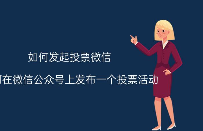 如何发起投票微信 如何在微信公众号上发布一个投票活动？